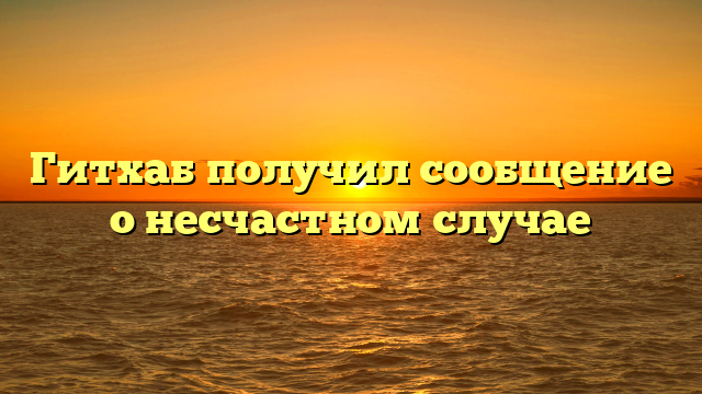 Гитхаб получил сообщение о несчастном случае