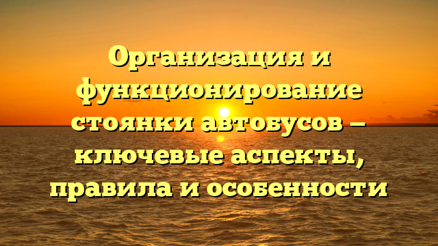 Организация и функционирование стоянки автобусов — ключевые аспекты, правила и особенности