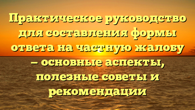 Практическое руководство для составления формы ответа на частную жалобу — основные аспекты, полезные советы и рекомендации