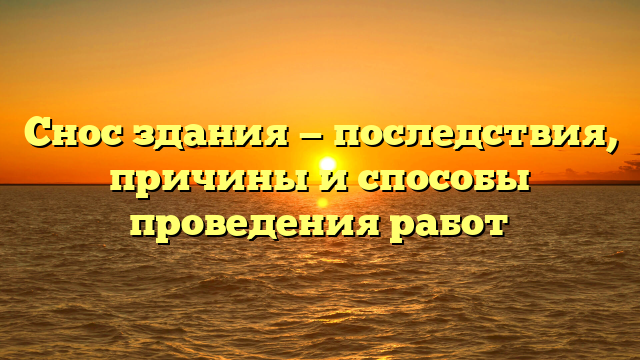 Снос здания — последствия, причины и способы проведения работ