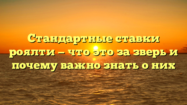 Стандартные ставки роялти — что это за зверь и почему важно знать о них