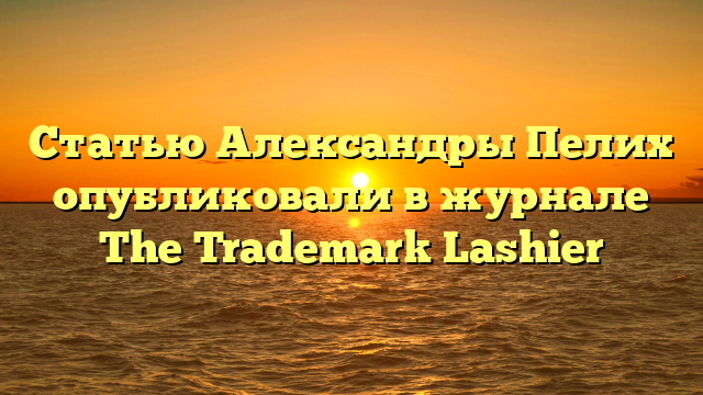 Статью Александры Пелих опубликовали в журнале The Trademark Lashier