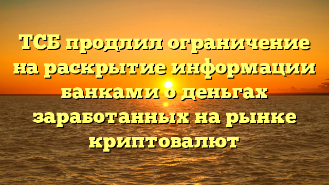 ТСБ продлил ограничение на раскрытие информации банками о деньгах заработанных на рынке криптовалют