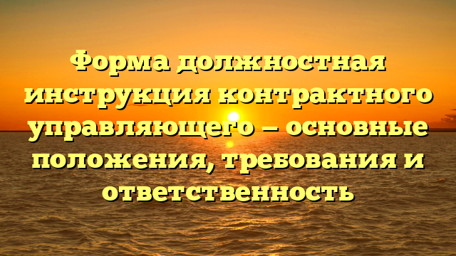 Форма должностная инструкция контрактного управляющего — основные положения, требования и ответственность