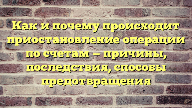 Как и почему происходит приостановление операции по счетам — причины, последствия, способы предотвращения