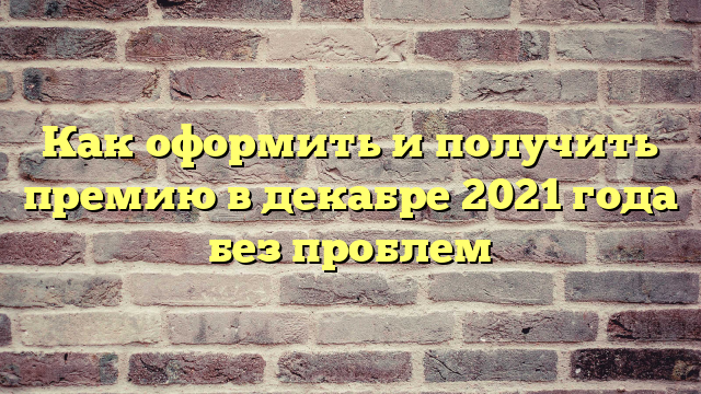 Как оформить и получить премию в декабре 2021 года без проблем
