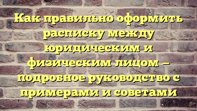 Как правильно оформить расписку между юридическим и физическим лицом — подробное руководство с примерами и советами