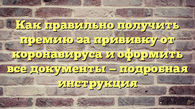 Как правильно получить премию за прививку от коронавируса и оформить все документы — подробная инструкция