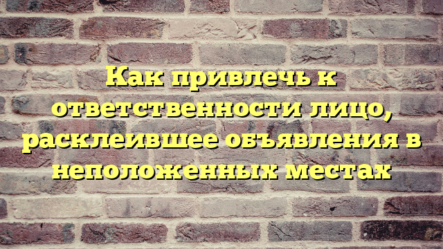 Как привлечь к ответственности лицо, расклеившее объявления в неположенных местах