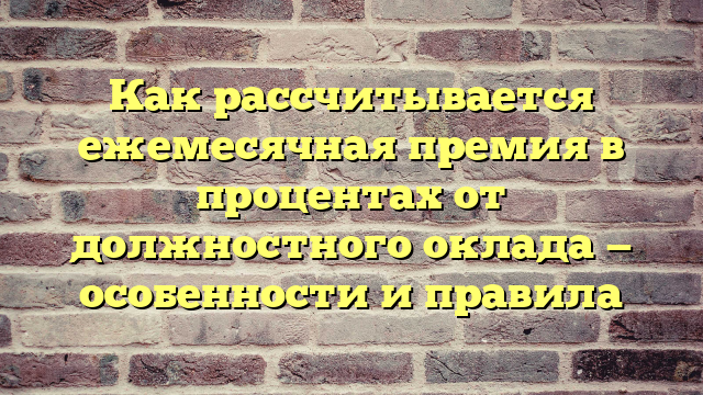 Как рассчитывается ежемесячная премия в процентах от должностного оклада — особенности и правила