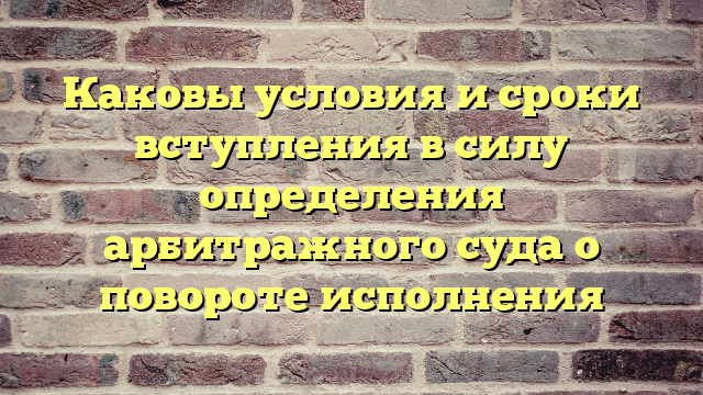 Каковы условия и сроки вступления в силу определения арбитражного суда о повороте исполнения