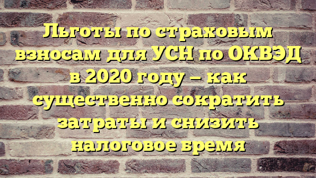 Льготы по страховым взносам для УСН по ОКВЭД в 2020 году — как существенно сократить затраты и снизить налоговое бремя