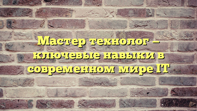 Мастер технолог — ключевые навыки в современном мире IT