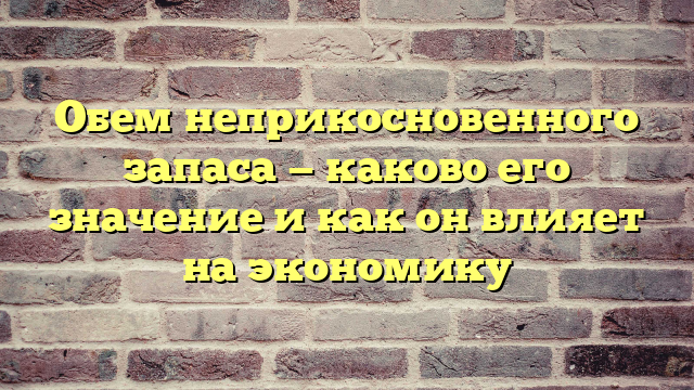 Обем неприкосновенного запаса — каково его значение и как он влияет на экономику