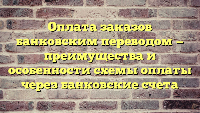 Оплата заказов банковским переводом — преимущества и особенности схемы оплаты через банковские счета