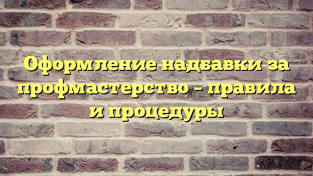 Оформление надбавки за профмастерство – правила и процедуры