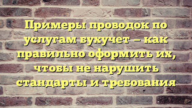 Примеры проводок по услугам бухучет — как правильно оформить их, чтобы не нарушить стандарты и требования
