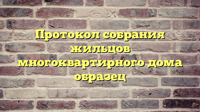 Протокол собрания жильцов многоквартирного дома образец