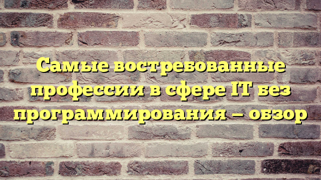 Самые востребованные профессии в сфере IT без программирования — обзор