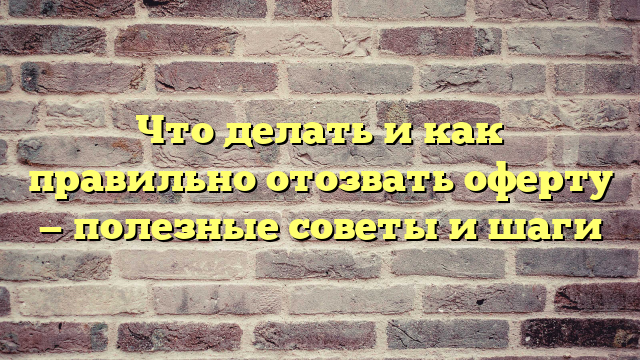 Что делать и как правильно отозвать оферту — полезные советы и шаги