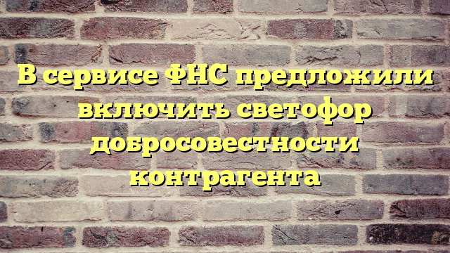 В сервисе ФНС предложили включить светофор добросовестности контрагента