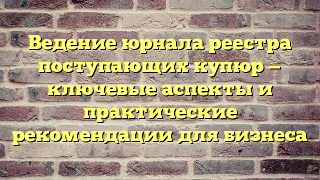 Ведение юрнала реестра поступающих купюр — ключевые аспекты и практические рекомендации для бизнеса