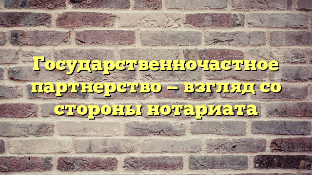 Государственночастное партнерство — взгляд со стороны нотариата