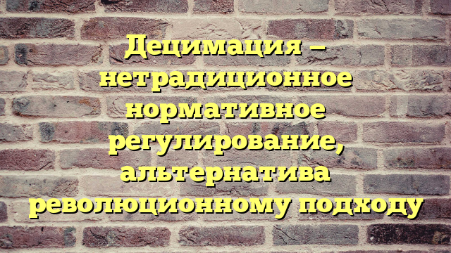 Децимация — нетрадиционное нормативное регулирование, альтернатива революционному подходу