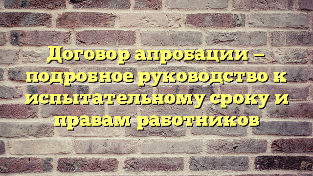 Договор апробации — подробное руководство к испытательному сроку и правам работников