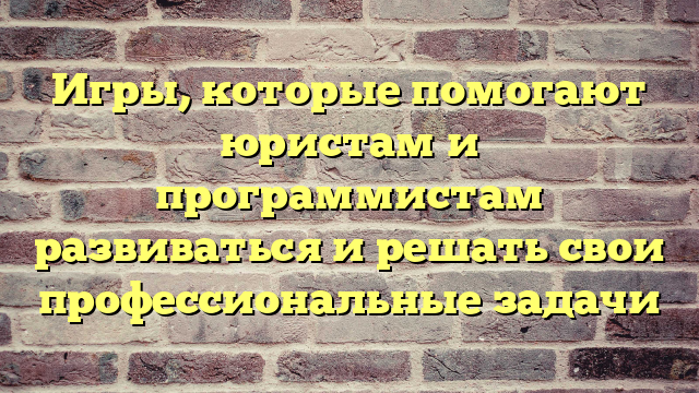 Игры, которые помогают юристам и программистам развиваться и решать свои профессиональные задачи