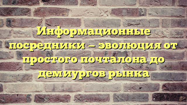Информационные посредники — эволюция от простого почталона до демиургов рынка