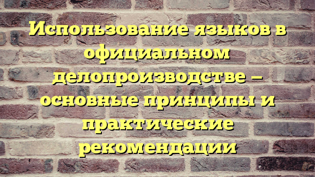 Использование языков в официальном делопроизводстве — основные принципы и практические рекомендации