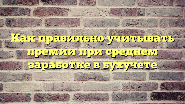 Как правильно учитывать премии при среднем заработке в бухучете