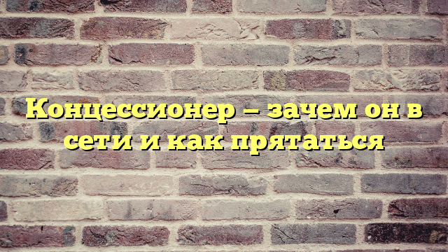 Концессионер — зачем он в сети и как прятаться