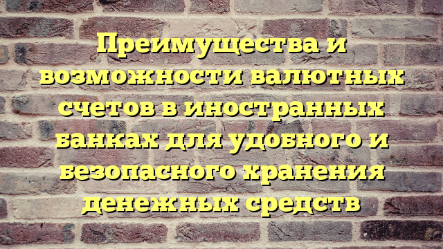 Преимущества и возможности валютных счетов в иностранных банках для удобного и безопасного хранения денежных средств