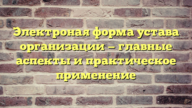 Электроная форма устава организации — главные аспекты и практическое применение