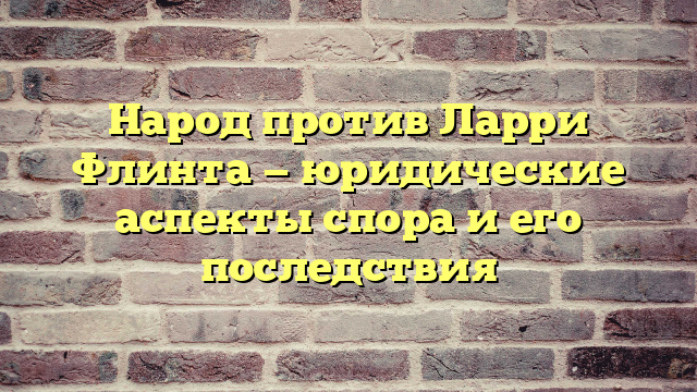 Народ против Ларри Флинта — юридические аспекты спора и его последствия