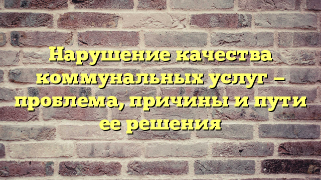 Нарушение качества коммунальных услуг — проблема, причины и пути ее решения