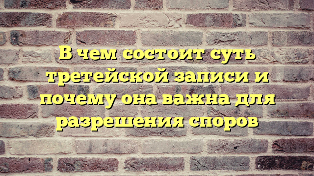 В чем состоит суть третейской записи и почему она важна для разрешения споров