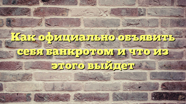 Как официально объявить себя банкротом и что из этого выйдет