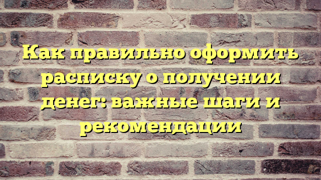 Как правильно оформить расписку о получении денег: важные шаги и рекомендации