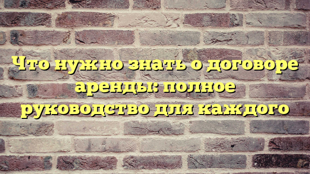 Что нужно знать о договоре аренды: полное руководство для каждого